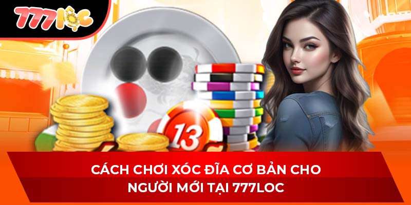 Cách Chơi Xóc Đĩa Cơ Bản Cho Người Mới Tại 777LOC