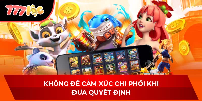 Không để cảm xúc chi phối khi đưa quyết định
