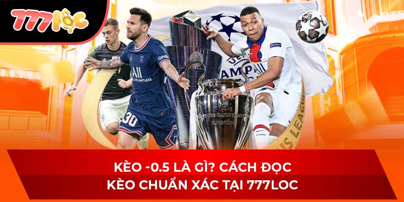 Kèo -0.5 Là Gì? Cách Đọc Kèo Chuẩn Xác Tại 777LOC
