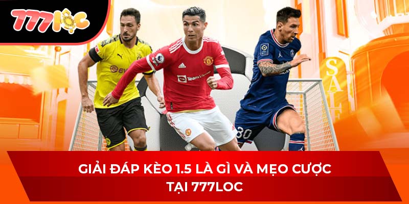Giải Đáp Kèo 1.5 Là Gì Và Mẹo Cược Tại 777LOC