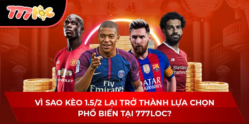 Vì sao kèo 1.5/2 lại trở thành lựa chọn phổ biến tại 777LOC?