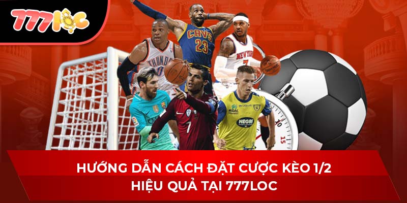 Hướng dẫn cách đặt cược kèo 1/2 hiệu quả tại 777LOC