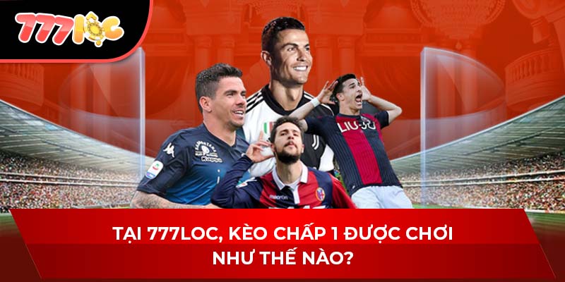 Tại 777LOC, kèo chấp 1 được chơi như thế nào?