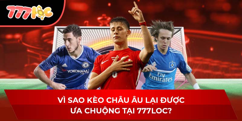 Vì sao kèo Châu Âu lại được ưa chuộng tại 777LOC?