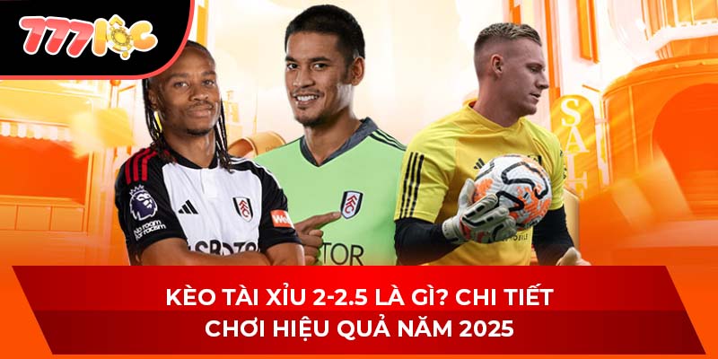 Kèo Tài Xỉu 2-2.5 Là Gì? Chi Tiết Chơi Hiệu Quả Năm 2025