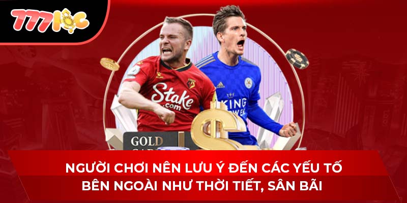 Người chơi nên lưu ý đến các yếu tố bên ngoài như thời tiết, sân bãi